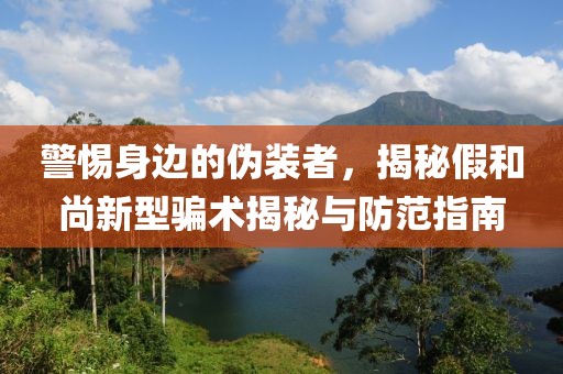 警惕身边的伪装者，揭秘假和尚新型骗术揭秘与防范指南