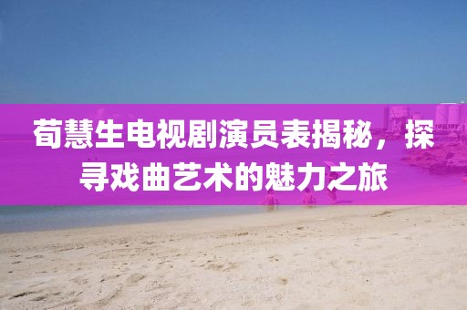 荀慧生电视剧演员表揭秘，探寻戏曲艺术的魅力之旅