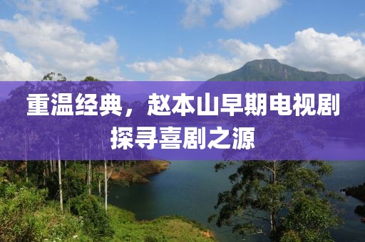 重温经典，赵本山早期电视剧探寻喜剧之源