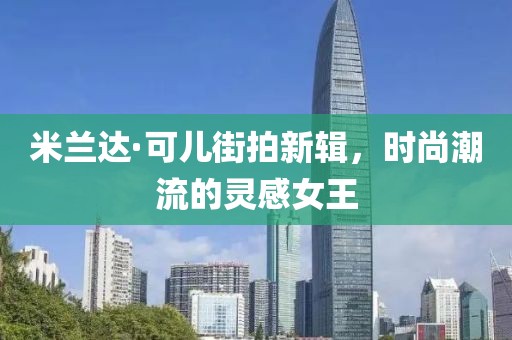 米兰达·可儿街拍新辑，时尚潮流的灵感女王