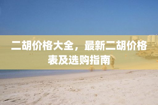 二胡价格大全，最新二胡价格表及选购指南