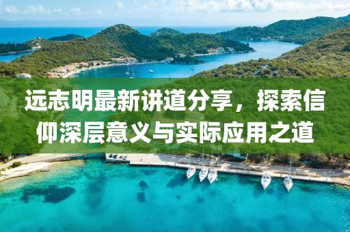 远志明最新讲道分享，探索信仰深层意义与实际应用之道