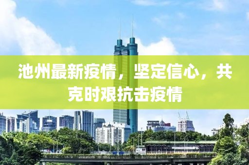 池州最新疫情，坚定信心，共克时艰抗击疫情