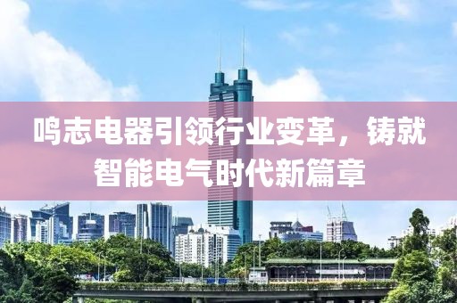 鸣志电器引领行业变革，铸就智能电气时代新篇章