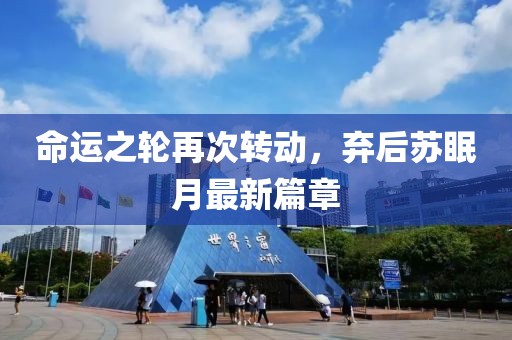命运之轮再次转动，弃后苏眠月最新篇章