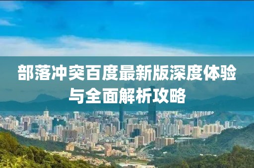 部落冲突百度最新版深度体验与全面解析攻略