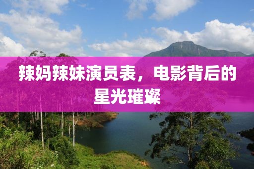 辣妈辣妹演员表，电影背后的星光璀璨