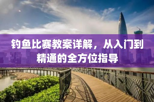 钓鱼比赛教案详解，从入门到精通的全方位指导