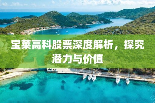 宝莱高科股票深度解析，探究潜力与价值