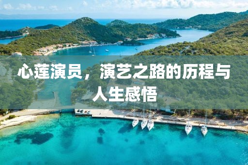 心莲演员，演艺之路的历程与人生感悟