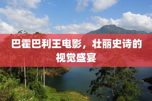 巴霍巴利王电影，壮丽史诗的视觉盛宴