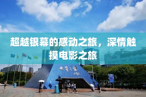 超越银幕的感动之旅，深情触摸电影之旅