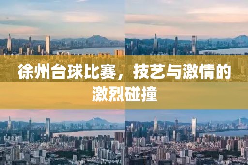 徐州台球比赛，技艺与激情的激烈碰撞