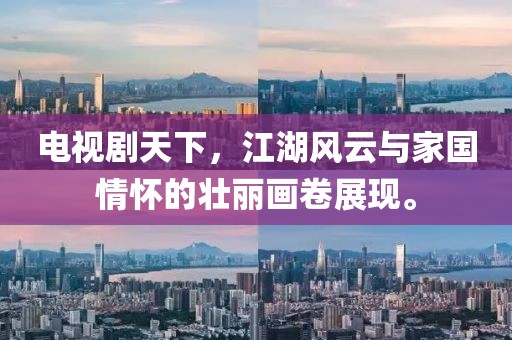 电视剧天下，江湖风云与家国情怀的壮丽画卷展现。