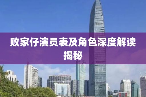 败家仔演员表及角色深度解读揭秘
