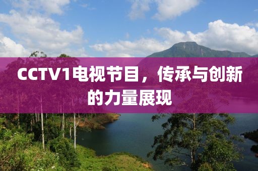 CCTV1电视节目，传承与创新的力量展现
