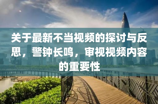 关于最新不当视频的探讨与反思，警钟长鸣，审视视频内容的重要性