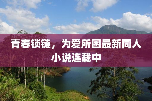 青春锁链，为爱所困最新同人小说连载中