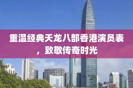 重温经典天龙八部香港演员表，致敬传奇时光
