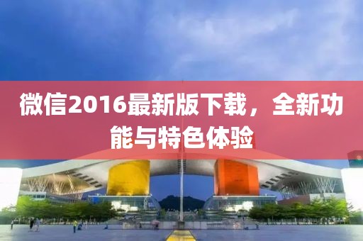 微信2016最新版下载，全新功能与特色体验