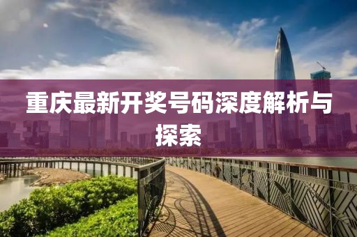 重庆最新开奖号码深度解析与探索