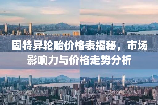 固特异轮胎价格表揭秘，市场影响力与价格走势分析