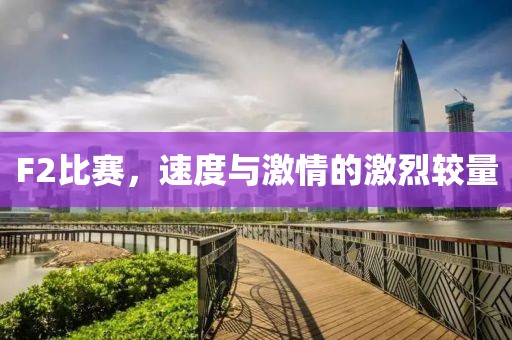 F2比赛，速度与激情的激烈较量