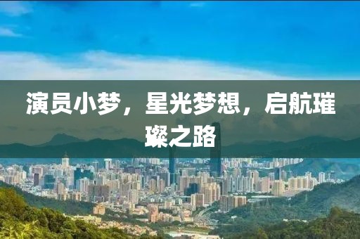 演员小梦，星光梦想，启航璀璨之路