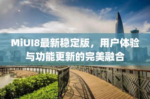 MiUI8最新稳定版，用户体验与功能更新的完美融合