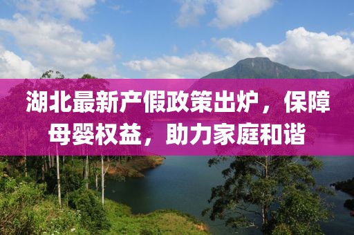 湖北最新产假政策出炉，保障母婴权益，助力家庭和谐
