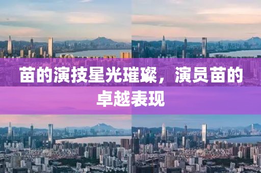 苗的演技星光璀璨，演员苗的卓越表现