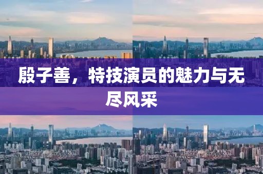 殷子善，特技演员的魅力与无尽风采
