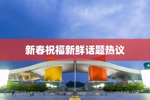 新春祝福新鲜话题热议