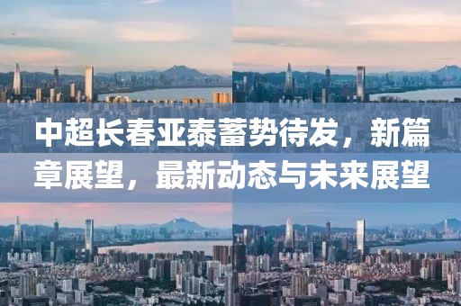 中超长春亚泰蓄势待发，新篇章展望，最新动态与未来展望