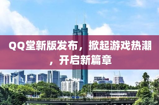 QQ堂新版发布，掀起游戏热潮，开启新篇章