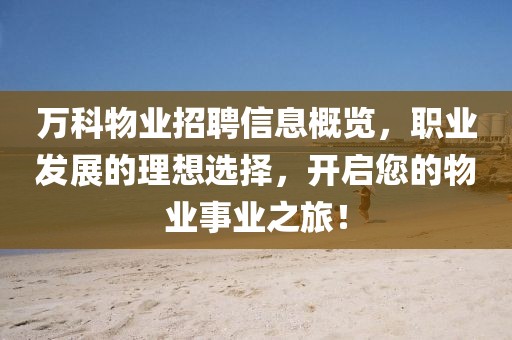 万科物业招聘信息概览，职业发展的理想选择，开启您的物业事业之旅！