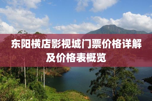 东阳横店影视城门票价格详解及价格表概览