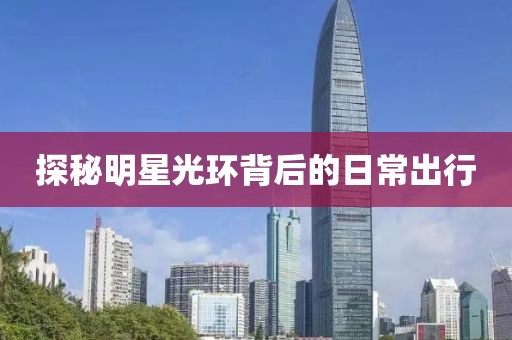 探秘明星光环背后的日常出行
