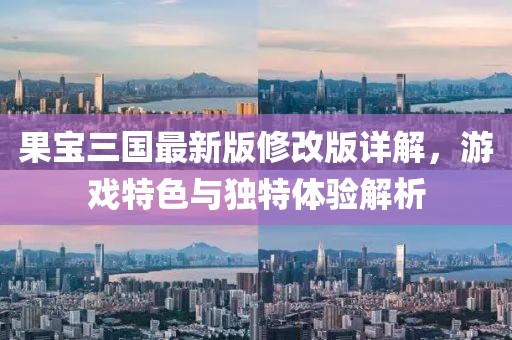 果宝三国最新版修改版详解，游戏特色与独特体验解析
