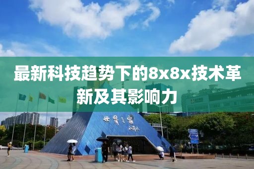 最新科技趋势下的8x8x技术革新及其影响力