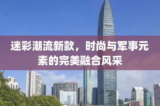 迷彩潮流新款，时尚与军事元素的完美融合风采