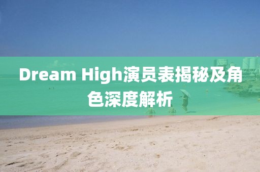 Dream High演员表揭秘及角色深度解析
