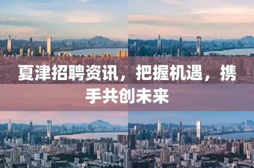 夏津招聘资讯，把握机遇，携手共创未来
