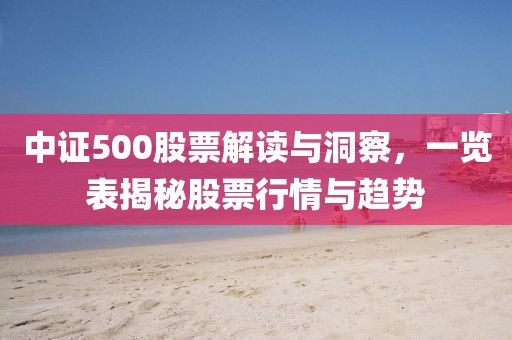 中证500股票解读与洞察，一览表揭秘股票行情与趋势
