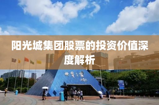 阳光城集团股票的投资价值深度解析