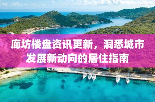 廊坊楼盘资讯更新，洞悉城市发展新动向的居住指南