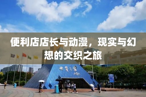 便利店店长与动漫，现实与幻想的交织之旅