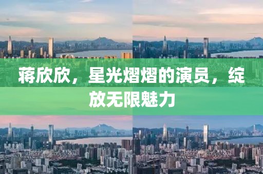 蒋欣欣，星光熠熠的演员，绽放无限魅力