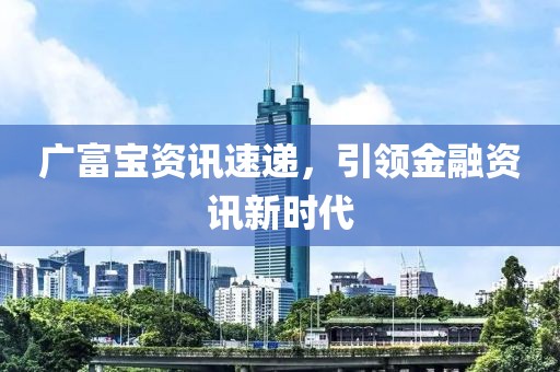 广富宝资讯速递，引领金融资讯新时代