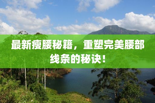最新瘦腰秘籍，重塑完美腰部线条的秘诀！